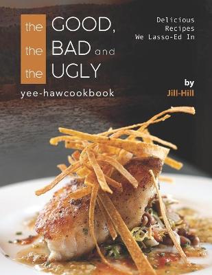 Book cover for The Good, The Bad and The Ugly - Yee-Haw Cookbook