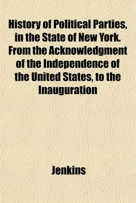 Book cover for History of Political Parties, in the State of New York. from the Acknowledgment of the Independence of the United States, to the Inauguration