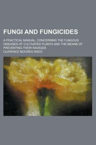 Cover of Fungi and Fungicides; A Practical Manual, Concerning the Fungous Diseases of Cultivated Plants and the Means of Preventing Their Ravages