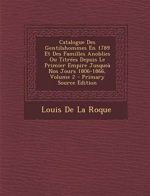 Book cover for Catalogue Des Gentilshommes En 1789 Et Des Familles Anoblies Ou Titrees Depuis Le Primier Empire Jusquea Nos Jours 1806-1866, Volume 2