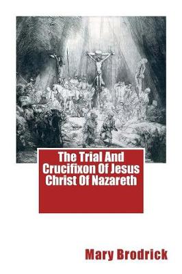 Book cover for The Trial And Crucifixon Of Jesus Christ Of Nazareth