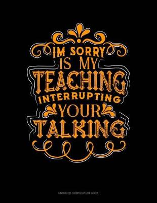 Book cover for Im Sorry Is My Teaching Interrupting Your Talking