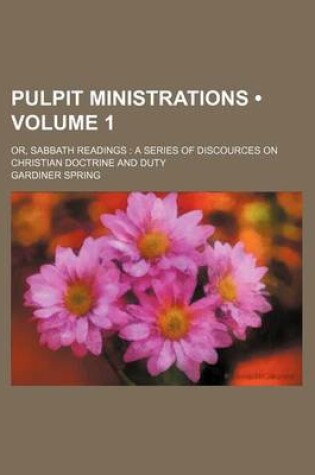 Cover of Pulpit Ministrations (Volume 1 ); Or, Sabbath Readings a Series of Discources on Christian Doctrine and Duty