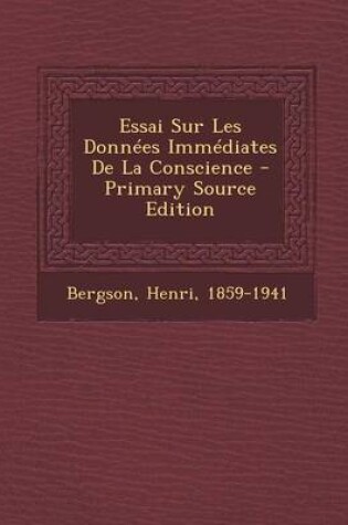 Cover of Essai Sur Les Donnees Immediates de La Conscience - Primary Source Edition