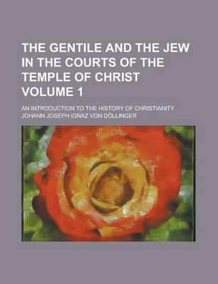 Book cover for The Gentile and the Jew in the Courts of the Temple of Christ; An Introduction to the History of Christianity Volume 1