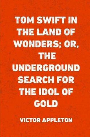 Cover of Tom Swift in the Land of Wonders; Or, the Underground Search for the Idol of Gold