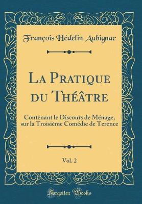 Book cover for La Pratique du Théâtre, Vol. 2: Contenant le Discours de Ménage, sur la Troisième Comédie de Terence (Classic Reprint)