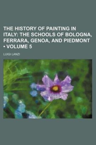 Cover of The History of Painting in Italy (Volume 5); The Schools of Bologna, Ferrara, Genoa, and Piedmont