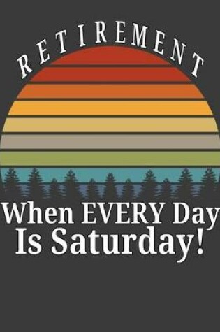 Cover of Retirement When Every Day Is Saturday