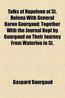 Book cover for Talks of Napoleon at St. Helena with General Baron Gourgaud; Together with the Journal Kept by Gourgaud on Their Journey from Waterloo to St.