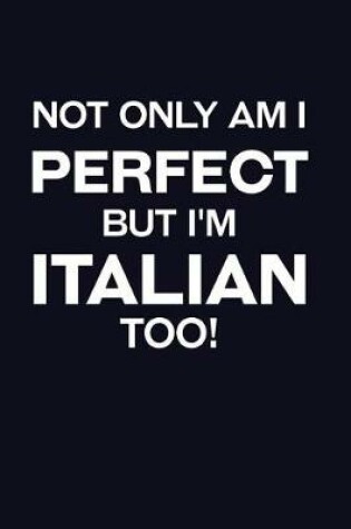 Cover of Not Only Am I Perfect But I'm Italian Too!