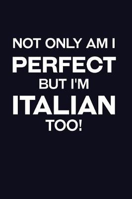 Book cover for Not Only Am I Perfect But I'm Italian Too!