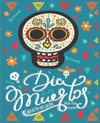 Book cover for Dia De Los Muertos Celebrate the Ones You Love. Wide Rule Composition