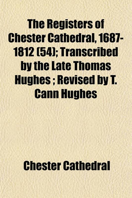 Book cover for The Registers of Chester Cathedral, 1687-1812 (54); Transcribed by the Late Thomas Hughes; Revised by T. Cann Hughes