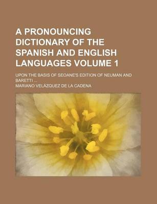 Book cover for A Pronouncing Dictionary of the Spanish and English Languages; Upon the Basis of Seoane's Edition of Neuman and Baretti Volume 1