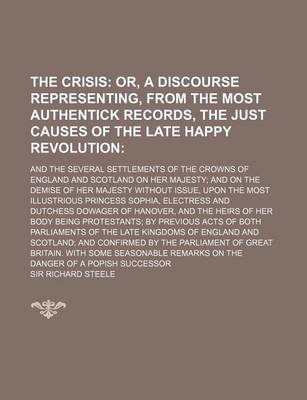 Book cover for The Crisis; Or, a Discourse Representing, from the Most Authentick Records, the Just Causes of the Late Happy Revolution. and the Several Settlements