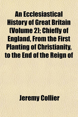 Book cover for An Ecclesiastical History of Great Britain (Volume 2); Chiefly of England, from the First Planting of Christianity, to the End of the Reign of