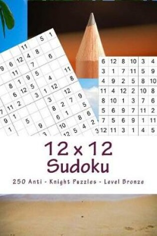 Cover of 12 X 12 Sudoku - 250 Anti - Knight Puzzles - Level Bronze