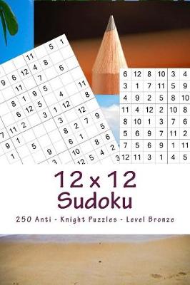 Book cover for 12 X 12 Sudoku - 250 Anti - Knight Puzzles - Level Bronze