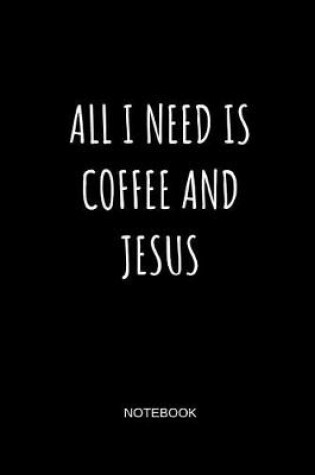 Cover of All I Need Is Coffee and Jesus Notebook