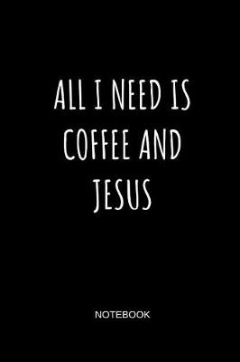 Book cover for All I Need Is Coffee and Jesus Notebook