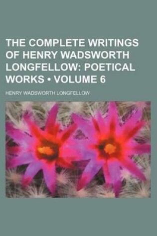 Cover of The Complete Writings of Henry Wadsworth Longfellow (Volume 6); Poetical Works