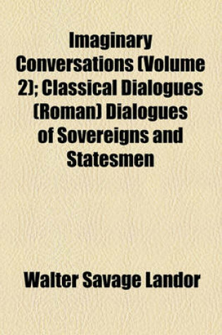 Cover of Imaginary Conversations (Volume 2); Classical Dialogues (Roman) Dialogues of Sovereigns and Statesmen