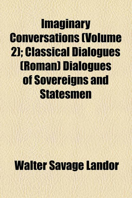 Book cover for Imaginary Conversations (Volume 2); Classical Dialogues (Roman) Dialogues of Sovereigns and Statesmen