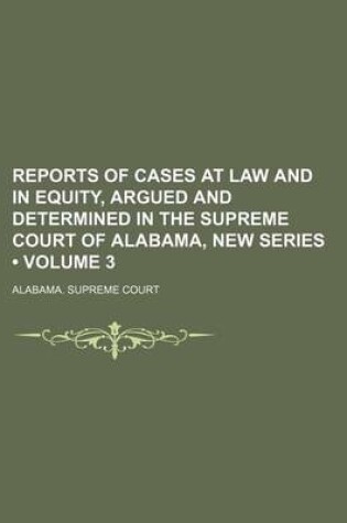 Cover of Reports of Cases at Law and in Equity, Argued and Determined in the Supreme Court of Alabama, New Series (Volume 3)