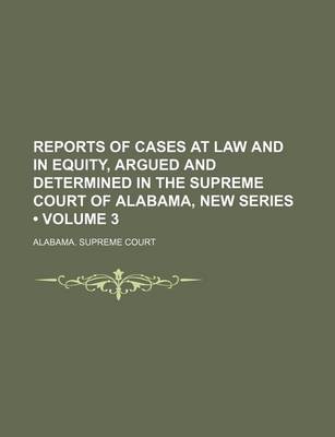 Book cover for Reports of Cases at Law and in Equity, Argued and Determined in the Supreme Court of Alabama, New Series (Volume 3)