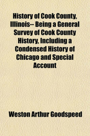 Cover of History of Cook County, Illinois-- Being a General Survey of Cook County History, Including a Condensed History of Chicago and Special Account