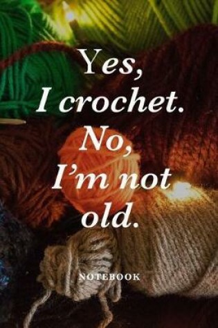 Cover of Yes, I Crochet. No I'm Not Old Notebook