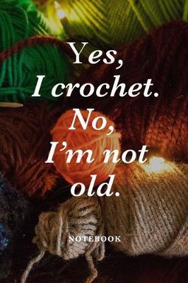 Book cover for Yes, I Crochet. No I'm Not Old Notebook