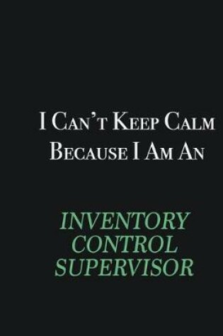 Cover of I cant Keep Calm because I am an Inventory Control Supervisor