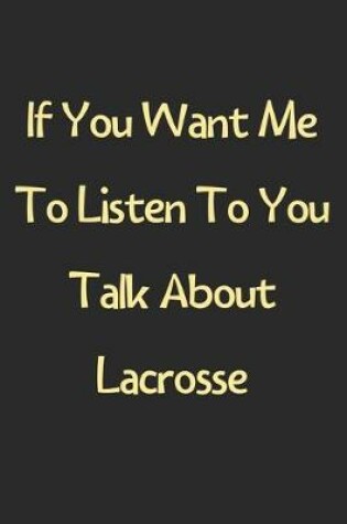 Cover of If You Want Me To Listen To You Talk About Lacrosse