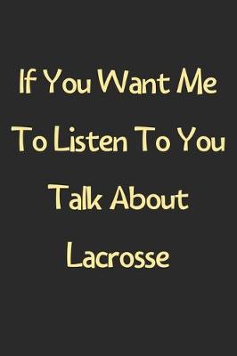 Book cover for If You Want Me To Listen To You Talk About Lacrosse