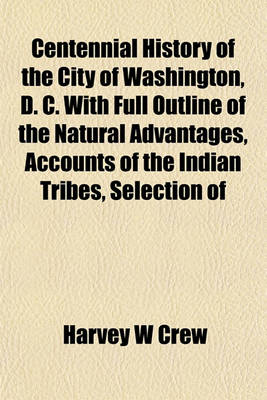 Book cover for Centennial History of the City of Washington, D. C. with Full Outline of the Natural Advantages, Accounts of the Indian Tribes, Selection of