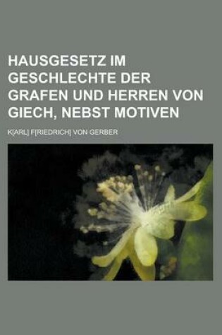 Cover of Hausgesetz Im Geschlechte Der Grafen Und Herren Von Giech, Nebst Motiven