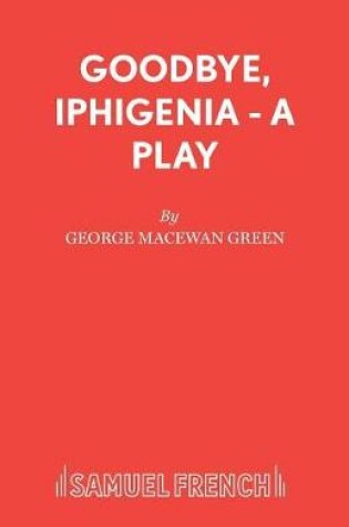 Cover of Goodbye, Iphigenia - A Play