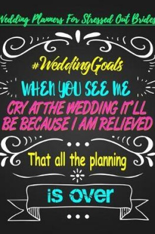 Cover of When You See Me Cry at the Wedding It'll Be Because I Am Relieved That All the Planning Is Over