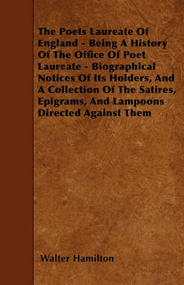 Book cover for The Poets Laureate Of England - Being A History Of The Office Of Poet Laureate - Biographical Notices Of Its Holders, And A Collection Of The Satires, Epigrams, And Lampoons Directed Against Them