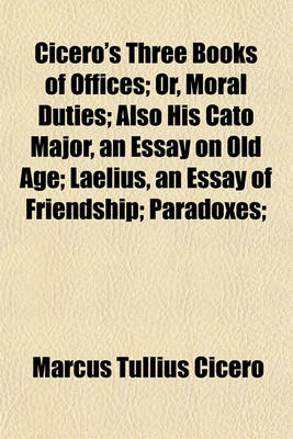 Book cover for Cicero's Three Books of Offices; Or, Moral Duties Also His Cato Major, an Essay on Old Age Laelius, an Essay of Friendship Paradoxes Scipio's Dream and Letter to Quintus on the Duties of a Magistrate