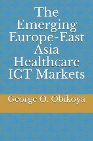 Cover of The Emerging Europe-East Asia Healthcare ICT Markets