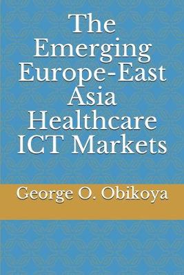 Book cover for The Emerging Europe-East Asia Healthcare ICT Markets