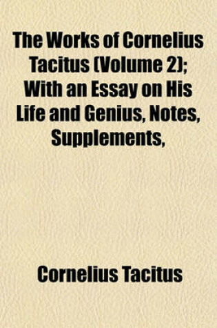 Cover of The Works of Cornelius Tacitus (Volume 2); With an Essay on His Life and Genius, Notes, Supplements,