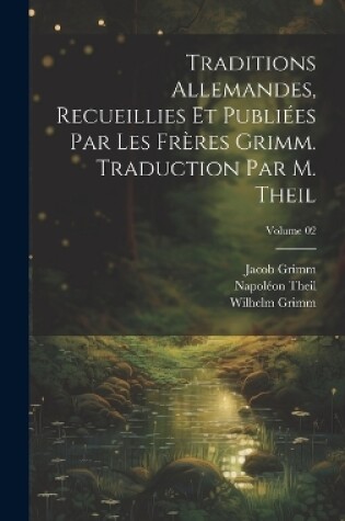Cover of Traditions allemandes, recueillies et publiées par les frères Grimm. Traduction par M. Theil; Volume 02