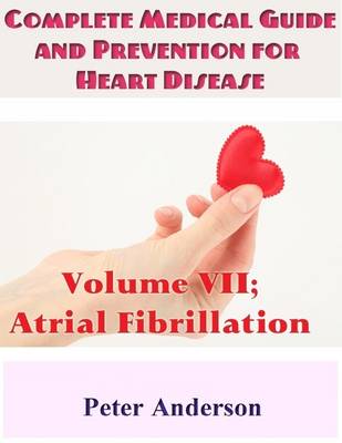 Book cover for Complete Medical Guide and Prevention for Heart Disease: Volume VII; Atrial Fibrillation