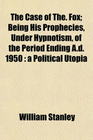 Cover of The Case of The. Fox; Being His Prophecies, Under Hypnotism, of the Period Ending A.D. 1950