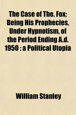 Book cover for The Case of The. Fox; Being His Prophecies, Under Hypnotism, of the Period Ending A.D. 1950