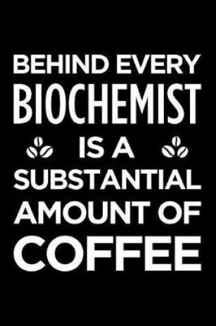 Cover of Behind Every Biochemist Is a Substantial Amount of Coffee